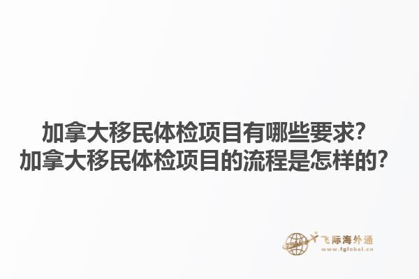 加拿大移民体检项目有哪些要求？加拿大移民体检项目的流程是怎样的？1.jpg