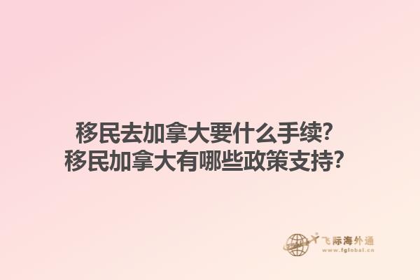 移民去加拿大要什么手续？移民加拿大有哪些政策支持？1.jpg