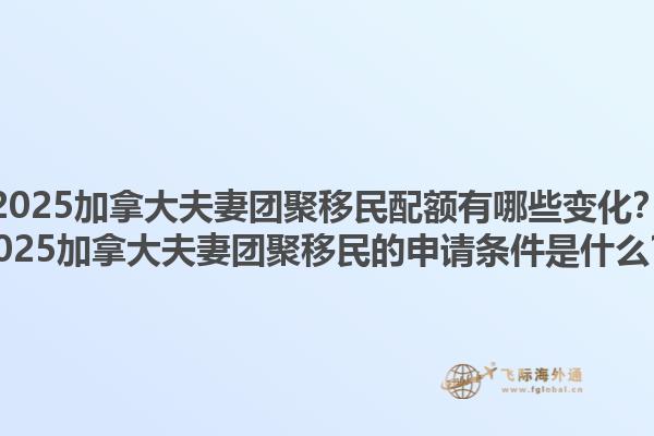 2025加拿大夫妻团聚移民配额有哪些变化？2025加拿大夫妻团聚移民的申请条件是什么？1.jpg