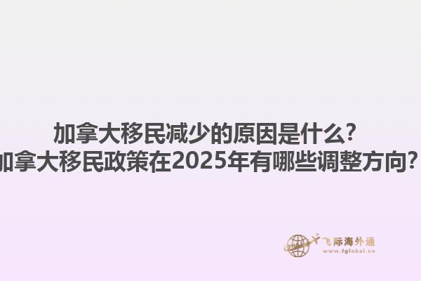 加拿大移民减少的原因是什么？加拿大移民政策在2025年有哪些调整方向？1.jpg