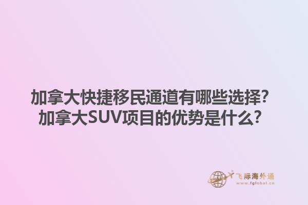 加拿大快捷移民通道有哪些选择？加拿大SUV项目的优势是什么？1.jpg