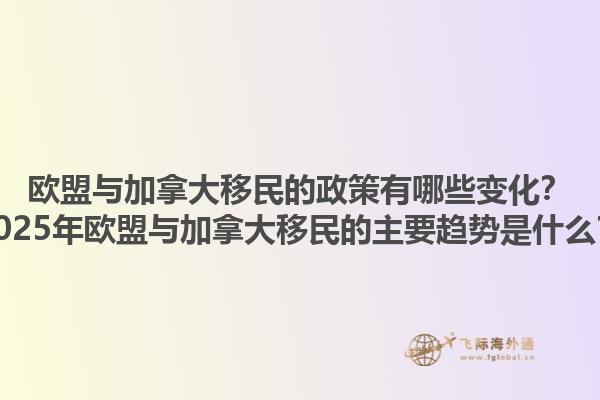 欧盟与加拿大移民的政策有哪些变化？2025年欧盟与加拿大移民的主要趋势是什么？