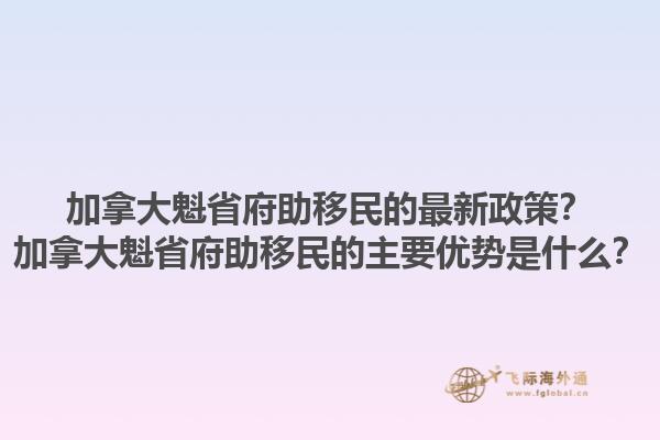 加拿大魁省府助移民的最新政策？加拿大魁省府助移民的主要优势是什么？1.jpg