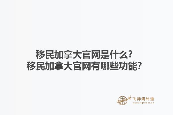 移民加拿大官网是什么？移民加拿大官网有哪些功能？1.jpg