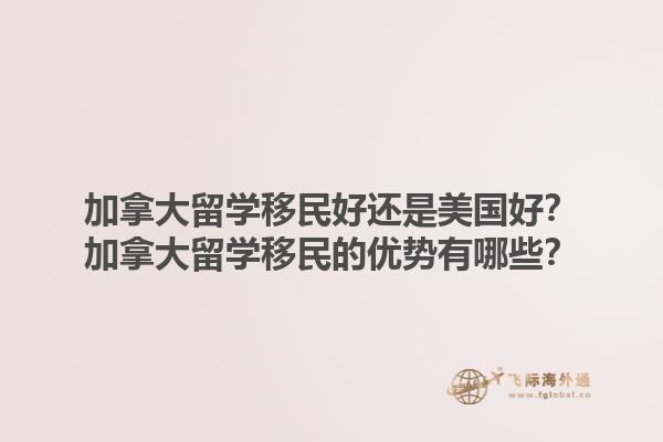 加拿大留学移民好还是美国好？加拿大留学移民的优势有哪些？1.jpg