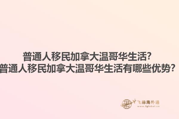 普通人移民加拿大温哥华生活？普通人移民加拿大温哥华生活有哪些优势？1.jpg