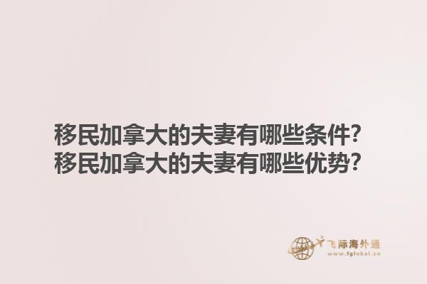 移民加拿大的夫妻有哪些条件？移民加拿大的夫妻有哪些优势？1.jpg