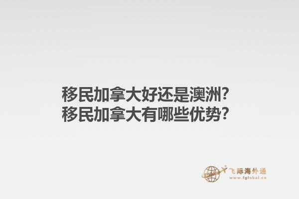移民加拿大好还是澳洲？移民加拿大有哪些优势？1.jpg