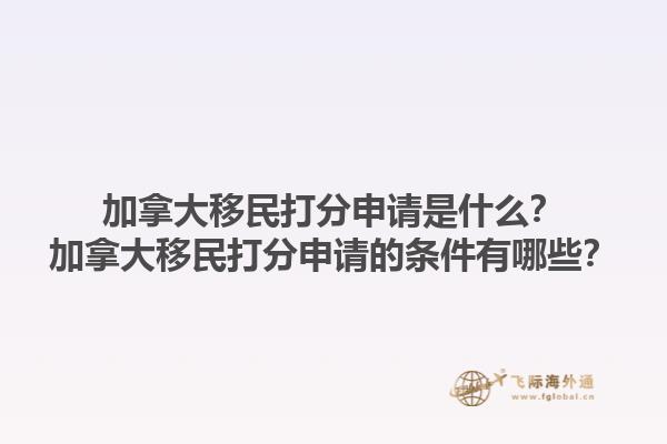 加拿大移民打分申请是什么？加拿大移民打分申请的条件有哪些？1.jpg