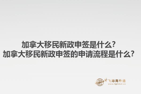 加拿大移民新政申签是什么？加拿大移民新政申签的申请流程是什么？1.jpg