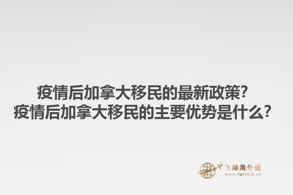 疫情后加拿大移民的最新政策？疫情后加拿大移民的主要优势是什么？1.jpg