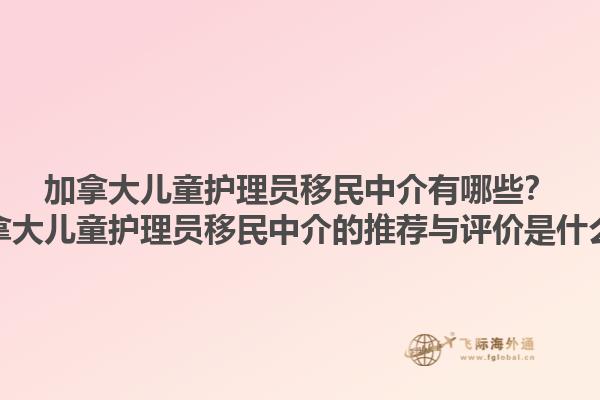 加拿大儿童护理员移民中介有哪些？加拿大儿童护理员移民中介的推荐与评价是什么？1.jpg