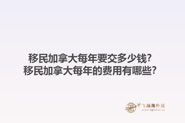 移民加拿大每年要交多少钱？移民加拿大每年的费用有哪些？1.jpg