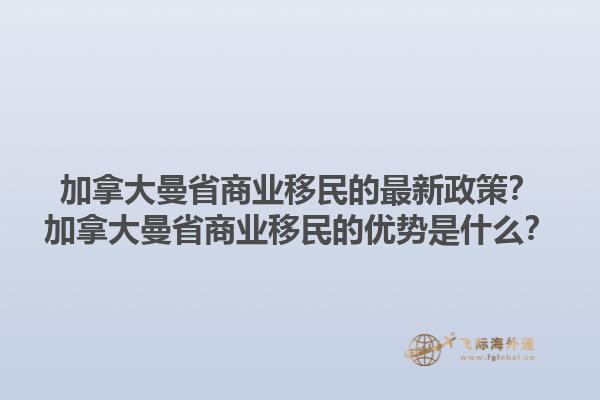 加拿大曼省商业移民的最新政策？加拿大曼省商业移民的优势是什么？1.jpg