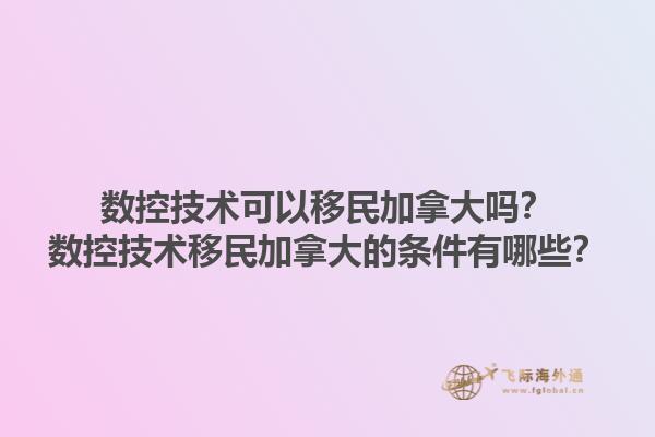 数控技术可以移民加拿大吗？数控技术移民加拿大的条件有哪些？1.jpg
