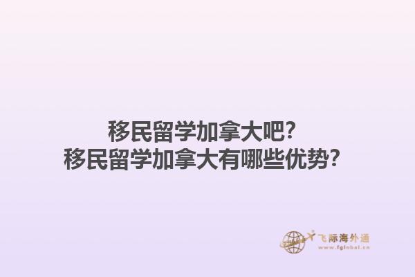 移民留学加拿大吧？移民留学加拿大有哪些优势？1.jpg
