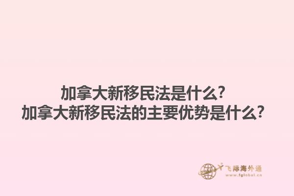 加拿大新移民法是什么？加拿大新移民法的主要优势是什么？1.jpg