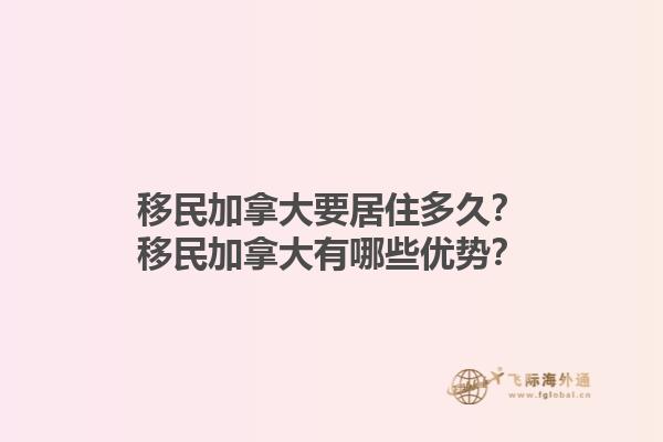 移民加拿大要居住多久？移民加拿大有哪些优势？1.jpg