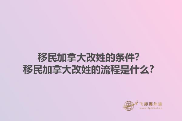 移民加拿大改姓的条件？移民加拿大改姓的流程是什么？1.jpg