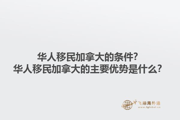 华人移民加拿大的条件？华人移民加拿大的主要优势是什么？1.jpg