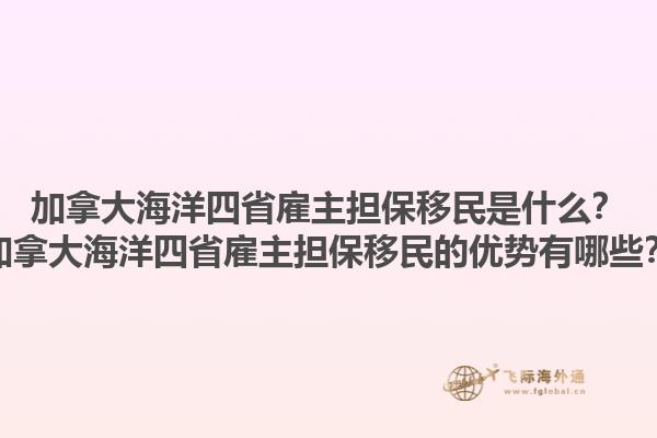 加拿大海洋四省雇主担保移民是什么？加拿大海洋四省雇主担保移民的优势有哪些？1.jpg