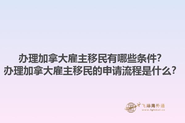 办理加拿大雇主移民有哪些条件？办理加拿大雇主移民的申请流程是什么？1.jpg
