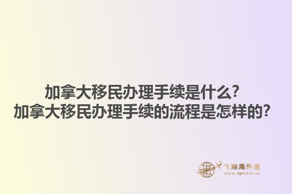 加拿大移民办理手续是什么？加拿大移民办理手续的流程是怎样的？1.jpg