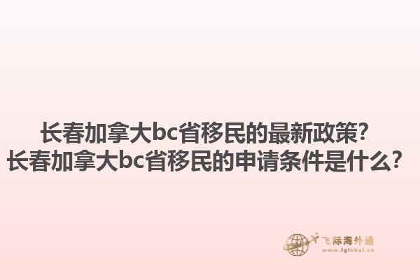长春加拿大bc省移民的最新政策？长春加拿大bc省移民的申请条件是什么？1.jpg