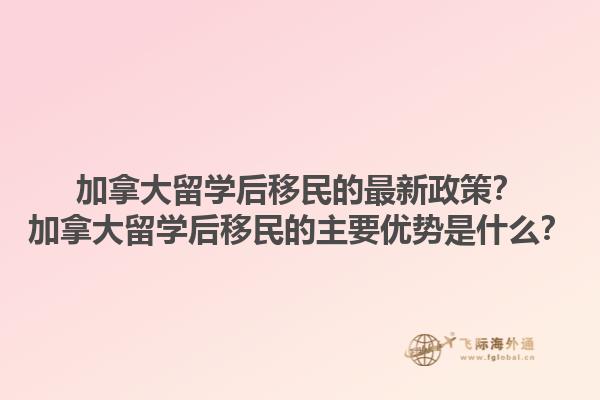 加拿大留学后移民的最新政策？加拿大留学后移民的主要优势是什么？1.jpg