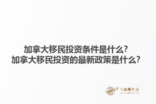 加拿大移民投资条件是什么？加拿大移民投资的最新政策是什么？1.jpg