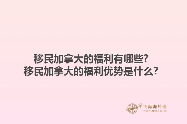 移民加拿大的福利有哪些？移民加拿大的福利优势是什么？1.jpg