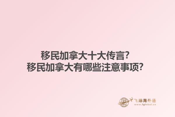 移民加拿大十大传言？移民加拿大有哪些注意事项？1.jpg