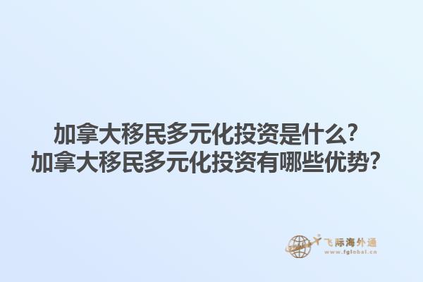 加拿大移民多元化投资是什么？加拿大移民多元化投资有哪些优势？1.jpg