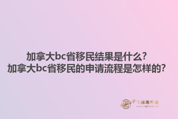 加拿大bc省移民结果是什么？加拿大bc省移民的申请流程是怎样的？1.jpg