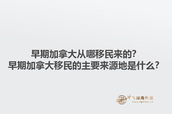 早期加拿大从哪移民来的？早期加拿大移民的主要来源地是什么？1.jpg