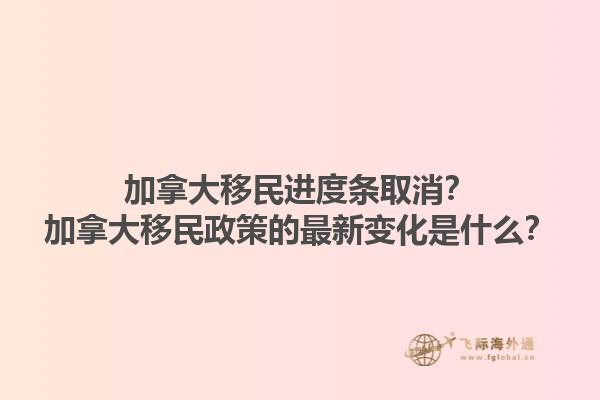 加拿大移民进度条取消？加拿大移民政策的最新变化是什么？1.jpg