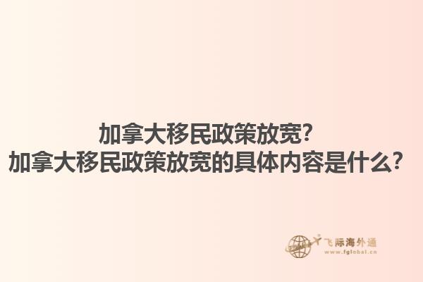 加拿大移民政策放宽？加拿大移民政策放宽的具体内容是什么？1.jpg