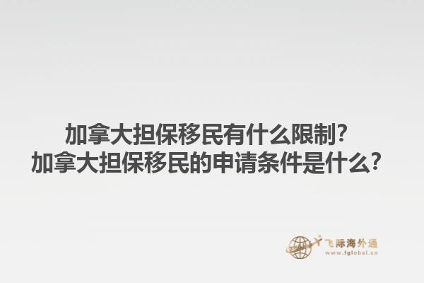 加拿大担保移民有什么限制？加拿大担保移民的申请条件是什么？1.jpg