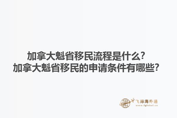 加拿大魁省移民流程是什么？加拿大魁省移民的申请条件有哪些？1.jpg