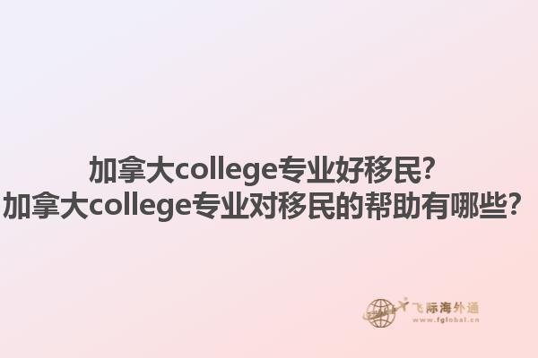 加拿大college专业好移民？加拿大college专业对移民的帮助有哪些？1.jpg