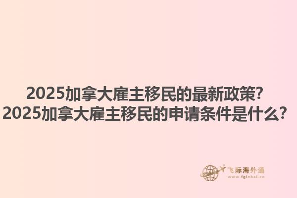 2025加拿大雇主移民的最新政策？2025加拿大雇主移民的申请条件是什么？1.jpg