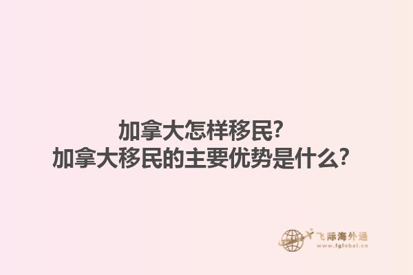 加拿大怎样移民？加拿大移民的主要优势是什么？1.jpg