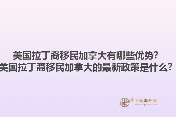 美国拉丁裔移民加拿大有哪些优势？美国拉丁裔移民加拿大的最新政策是什么？1.jpg