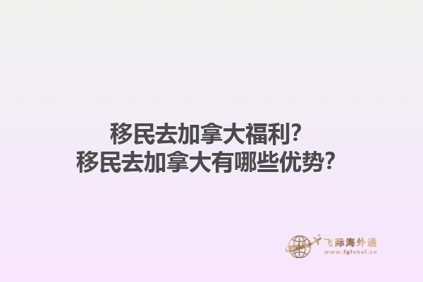 移民去加拿大福利？移民去加拿大有哪些优势？1.jpg