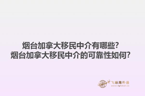 烟台加拿大移民中介有哪些？烟台加拿大移民中介的可靠性如何？1.jpg