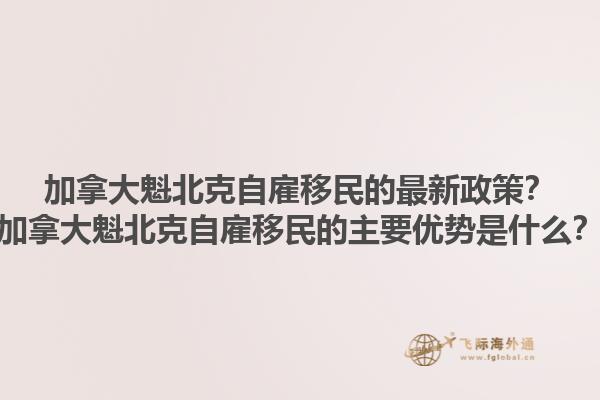 加拿大魁北克自雇移民的最新政策？加拿大魁北克自雇移民的主要优势是什么？1.jpg