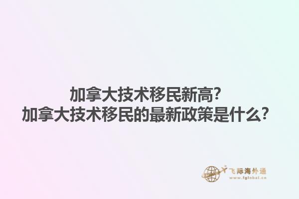 加拿大技术移民新高？加拿大技术移民的最新政策是什么？1.jpg