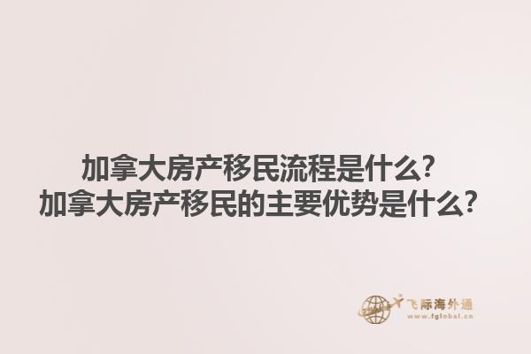 加拿大房产移民流程是什么？加拿大房产移民的主要优势是什么？1.jpg