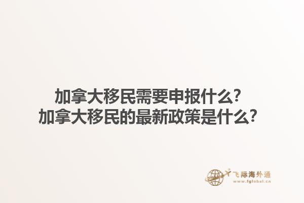 加拿大移民需要申报什么？加拿大移民的最新政策是什么？1.jpg