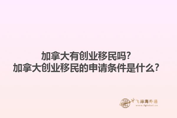 加拿大有创业移民吗？加拿大创业移民的申请条件是什么？1.jpg